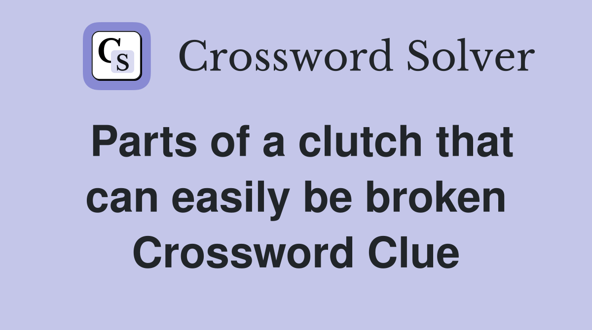 Parts of a clutch that can easily be broken Crossword Clue Answers